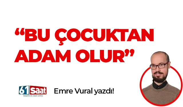 Emre Vural yazdı! “BU ÇOCUKTAN ADAM OLUR”