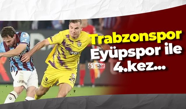 Trabzonspor 4. kez Eyüp ile karşı karşıya geliyor!