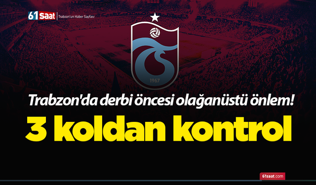 Trabzon'da derbi öncesi olağanüstü önlem! 3 koldan kontrol