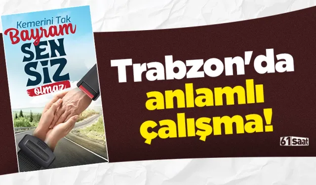 Trabzon'da anlamlı çalışma! “Kemerini Tak, Bayram Sensiz Olmasın”