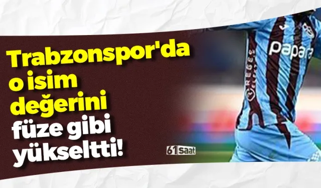 Trabzonspor'da o isim değerini füze gibi yükseltti!