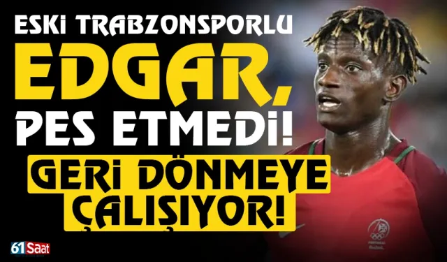 Eski Trabzonsporlu Edgar pes etmedi! Yendine dönmeye çalışıyor...
