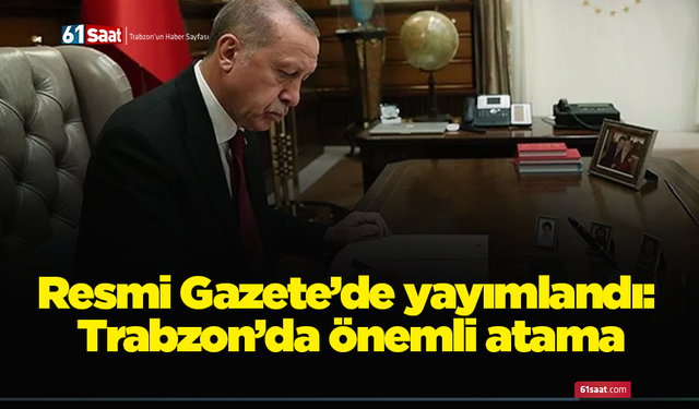 Resmi Gazete’de yayımlandı: Trabzon’da önemli atama