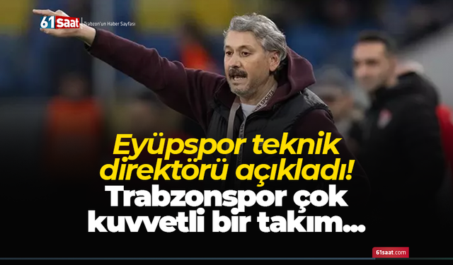 Eyüpspor teknik direktörü açıkladı! Trabzonspor çok kuvvetli bir takım...