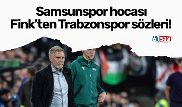 Samsunspor hocası Fink’ten Trabzonspor sözleri!