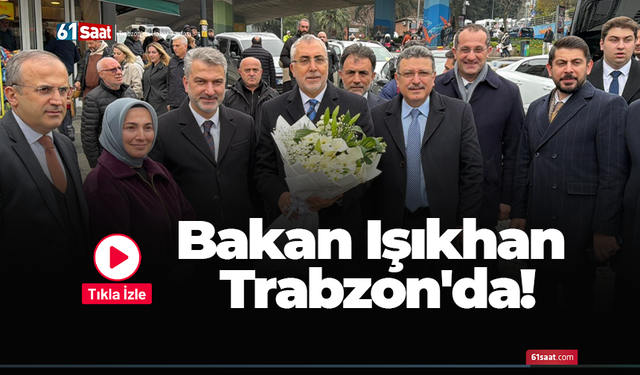 Bakan Işıkhan Trabzon'da!