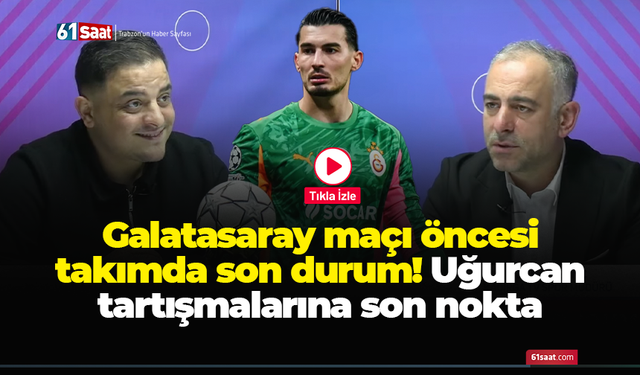 Galatasaray maçı öncesi takımda son durum! Uğurcan tartışmalarına son nokta