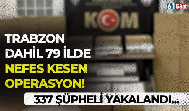 Trabzon dahil 79 ilde nefes kesen operasyon! 337 şüpheli yakalandı...