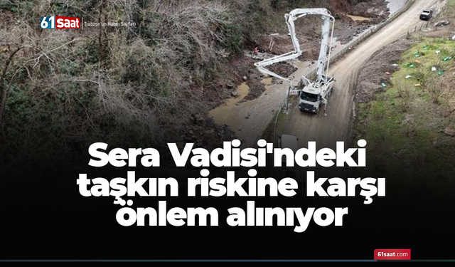 Trabzon Sera Vadisi'ndeki taşkın riskine karşı önlem alınıyor