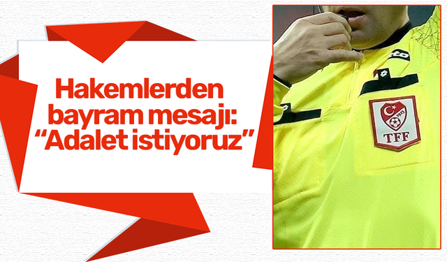Hakemlerden bayram mesajı: “Adalet istiyoruz”