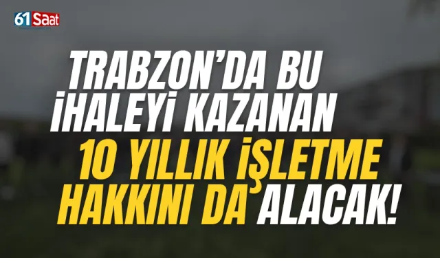 Trabzon bu ihaleyi kazanan, 10 yıllık işletme hakkını da alacak...