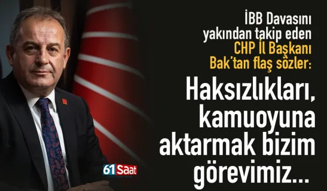 CHP Trabzon İl Başkanı Mustafa Bak: Haksızlıkları, kamuoyuna aktarmak bizim görevimiz...