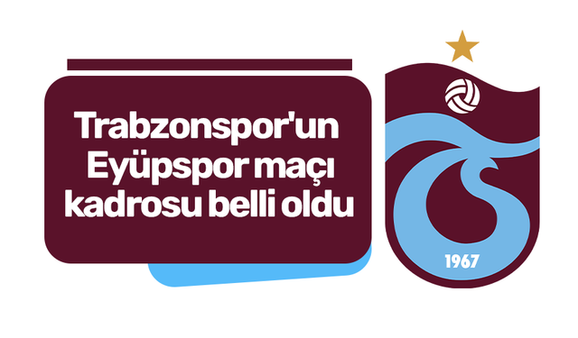 Trabzonspor'un Eyüpspor maçı kadrosu belli oldu