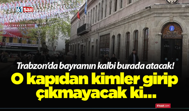 Trabzon’da bayramın kalbi burada atacak! O kapıdan kimler girip çıkmayacak ki…