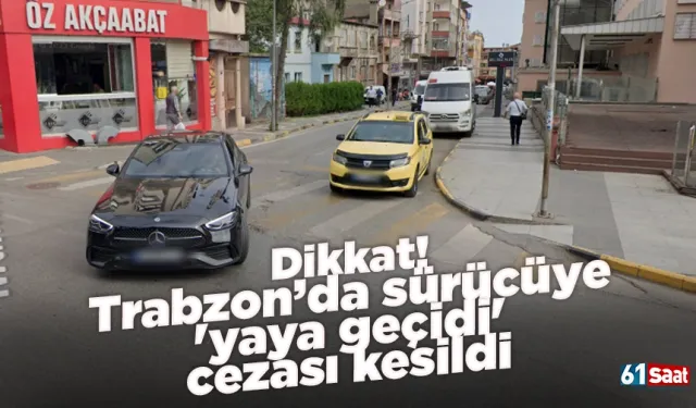 Dikkat! Trabzon’da sürücüye 'yaya geçidi' cezası kesildi