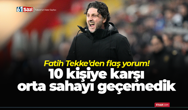 Fatih Tekke’den flaş yorum! 10 kişiye karşı orta sahayı geçemedik