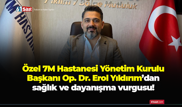 Özel 7M Hastanesi Yönetim Kurulu Başkanı Op. Dr. Erol Yıldırım sağlık ve dayanışma vurgusu!