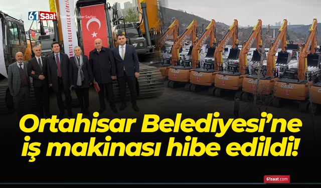 Ortahisar Belediyesi’ne iş makinası hibe edildi!