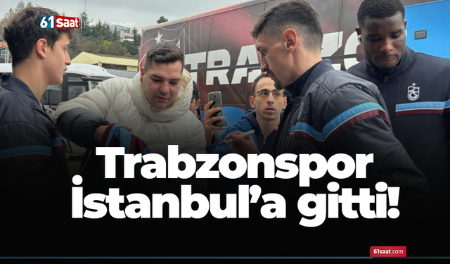 Trabzonspor İstanbul'a gitti