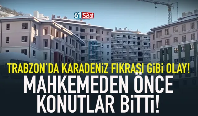 Trabzon'da fıkra gibi olay! Mahkemeden önce konutlar bitti!