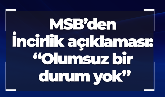 MSB’den İncirlik açıklaması: “Olumsuz bir durum yok”