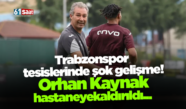 Trabzonspor  tesislerinde şok gelişme!  Orhan Kaynak hastaneye kaldırıldı...