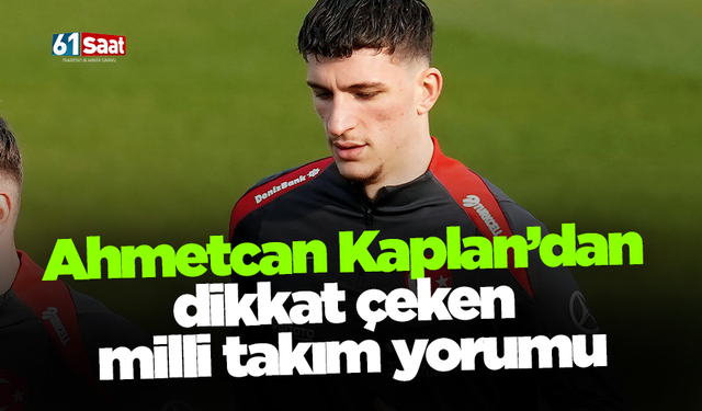 Ahmetcan Kaplan’dan dikkat çeken milli takım yorumu...