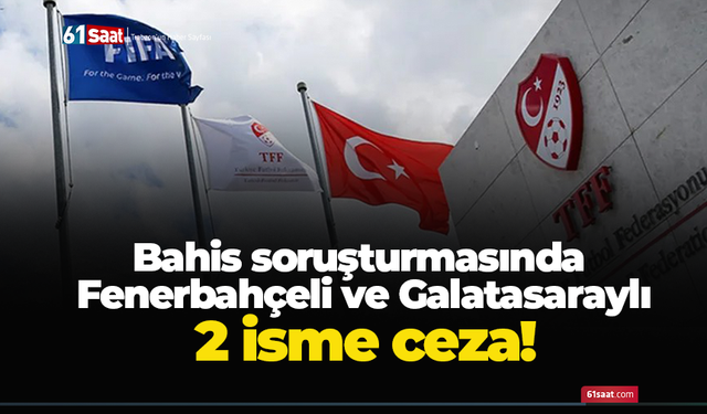 Bahis soruşturmasında Fenerbahçeli ve Galatasaraylı 2 isme ceza!
