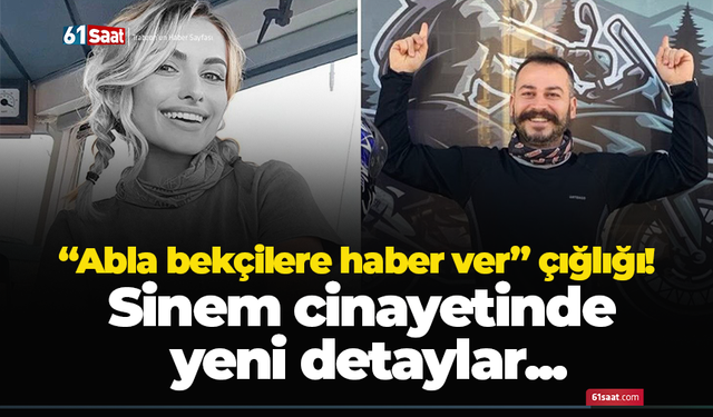 “Abla bekçilere haber ver” çığlığı! Sinem cinayetinde yeni detaylar