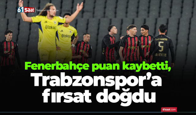 Fenerbahçe puan kaybetti, Trabzonspor’a fırsat doğdu