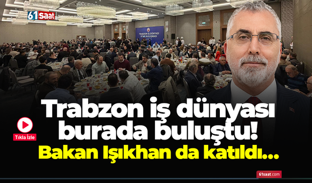 Trabzon iş dünyası burada buluştu! Bakan Işıkhan da katıldı…