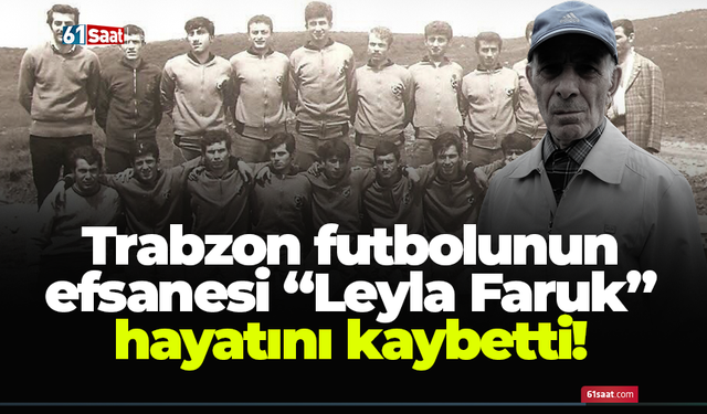 Trabzon futbolunun efsanesi “Leyla Faruk” hayatını kaybetti!