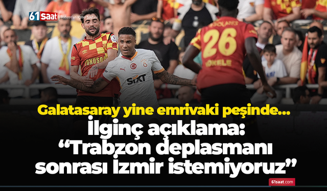 Galatasaray yine emrivaki peşinde… İlginç açıklama: “Trabzon deplasmanı sonrası İzmir istemiyoruz”