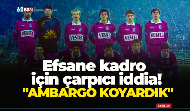 Efsane kadro için çarpıcı iddia! "Ambargo koyardık"