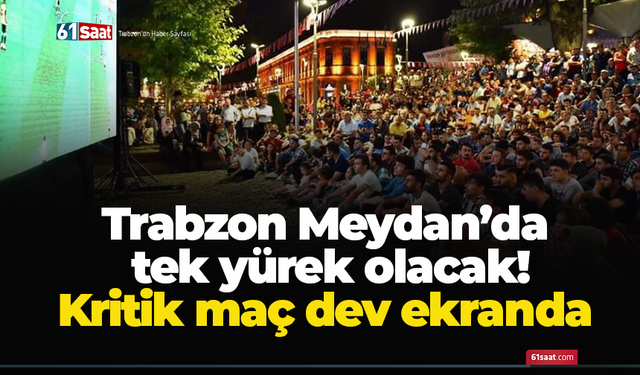 Trabzon Meydan’da  tek yürek olacak! Kritik maç dev ekranda