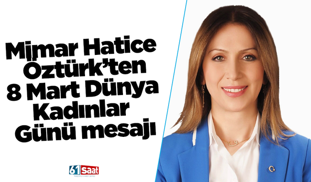 Mimar Hatice Öztürk’ten 8 Mart Dünya Kadınlar Günü mesajı
