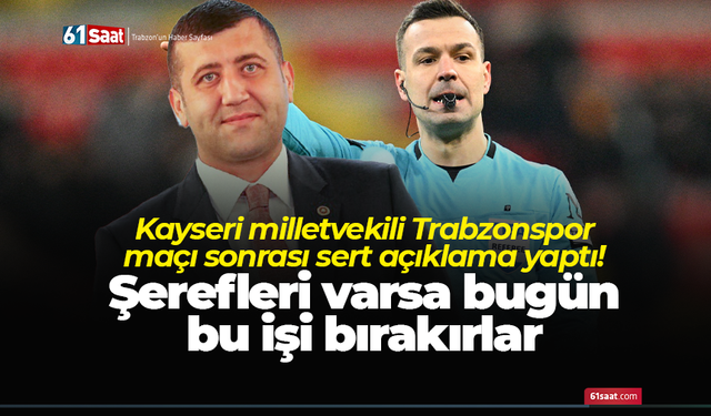 Kayseri milletvekili Trabzonspor maçı sonrası sert açıklama yaptı! Şerefleri varsa bugün bu işi bırakırlar