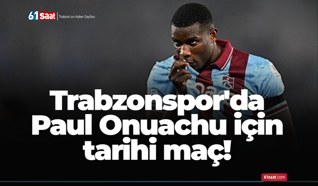 Trabzonspor'da Paul Onuachu için tarihi maç!