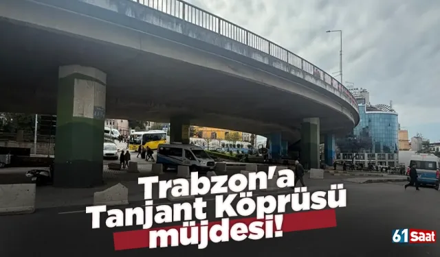 Trabzon'a Tanjant Köprüsü müjdesi!