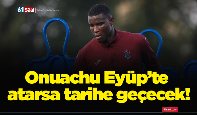 Onuachu Eyüp’te atarsa tarihe geçecek!