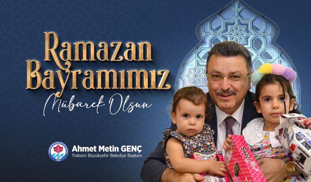 Trabzon Büyükşehir Belediye Başkanı Ahmet Metin Genç, Ramazan Bayramı Kutlama Mesajı