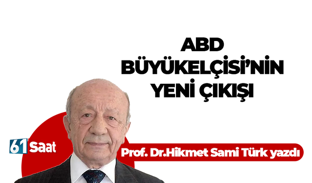 Prof. Dr.Hikmet Sami Türk yazdı! ABD BÜYÜKELÇİSİ’NİN YENİ ÇIKIŞI