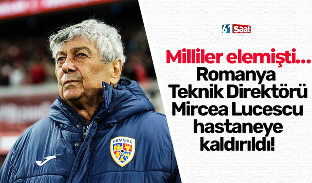 Romanya Teknik Direktörü Mircea Lucescu hastaneye kaldırıldı!