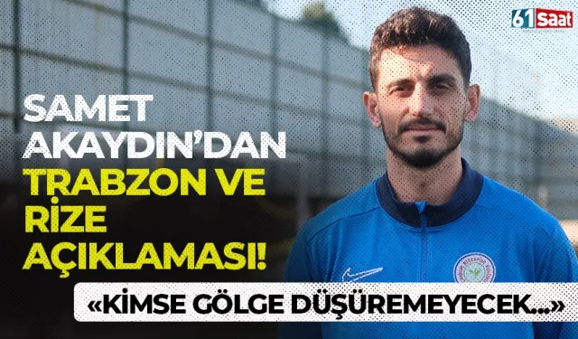 Samet Akaydın'dan Trabzon ve Rize açıklaması! "Kimse gölge düşüremeyecek..."