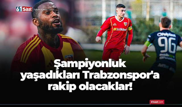 Şampiyonluk yaşadıkları Trabzonspor'a rakip olacaklar!