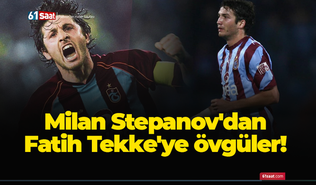 Milan Stepanov'dan Fatih Tekke'ye övgüler!