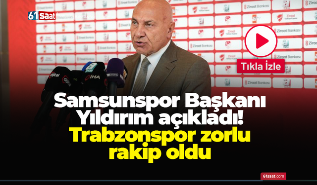 Samsunspor Başkanı Yıldırım açıkladı! Trabzonspor zorlu rakip oldu