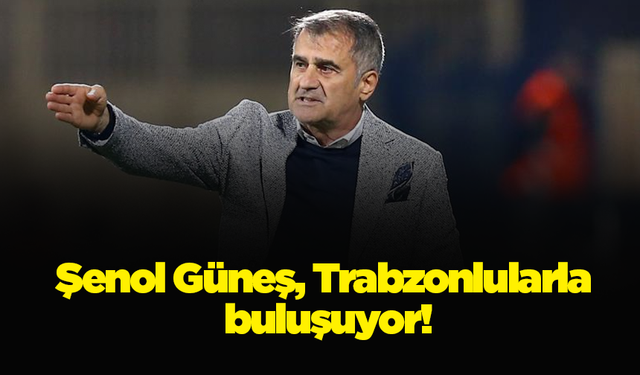 Şenol Güneş, Trabzonlularla buluşuyor!