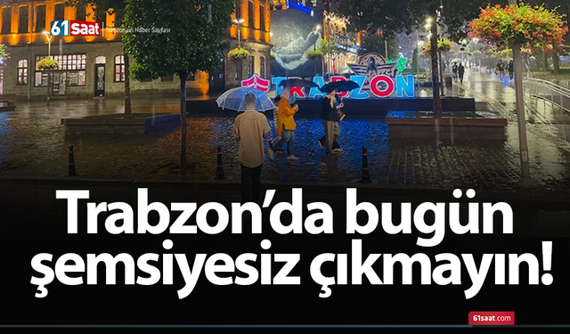 Trabzon’da bugün şemsiyesiz çıkmayın!