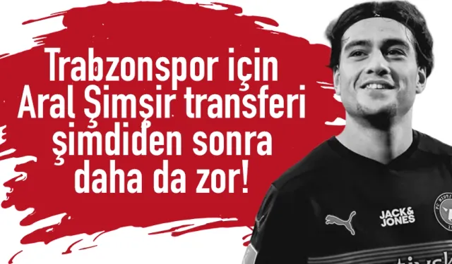 Trabzonspor'un Aral Şimşir transferi şimdiden sonra daha da zor!
